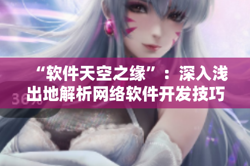 “軟件天空之緣”：深入淺出地解析網(wǎng)絡(luò)軟件開發(fā)技巧與經(jīng)驗(yàn)！