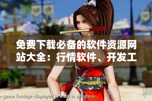 免費(fèi)下載必備的軟件資源網(wǎng)站大全：行情軟件、開發(fā)工具、應(yīng)用軟件等