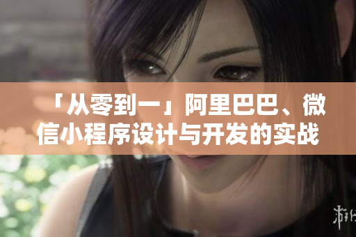 「從零到一」阿里巴巴、微信小程序設(shè)計(jì)與開發(fā)的實(shí)戰(zhàn)經(jīng)驗(yàn)（附Demo和源碼）