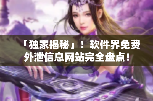 「獨家揭秘」！軟件界免費外泄信息網(wǎng)站完全盤點！