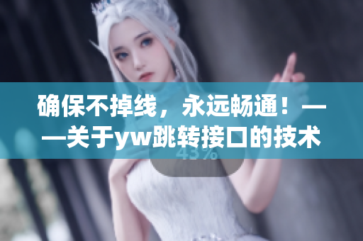 確保不掉線，永遠暢通！——關于yw跳轉接口的技術解析