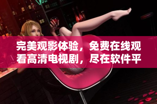完美觀影體驗，免費在線觀看高清電視劇，盡在軟件平臺
