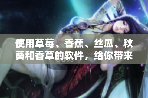 使用草莓、香蕉、絲瓜、秋葵和香草的軟件，給你帶來(lái)前所未有的體驗(yàn)