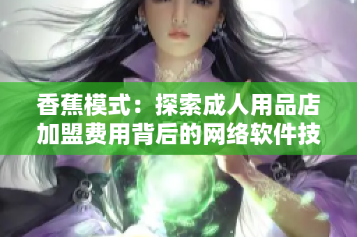 香蕉模式：探索成人用品店加盟費用背后的網(wǎng)絡軟件技術(shù)