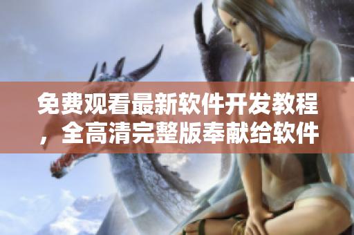 免費(fèi)觀看最新軟件開發(fā)教程，全高清完整版奉獻(xiàn)給軟件愛好者