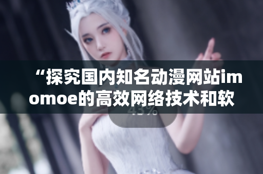 “探究國內知名動漫網站imomoe的高效網絡技術和軟件架構”