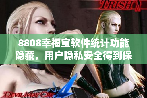 8808幸福寶軟件統(tǒng)計(jì)功能隱藏，用戶隱私安全得到保障