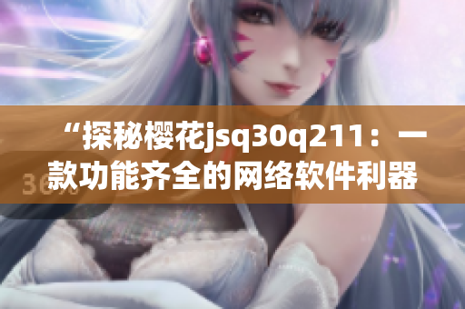 “探秘櫻花jsq30q211：一款功能齊全的網(wǎng)絡軟件利器”