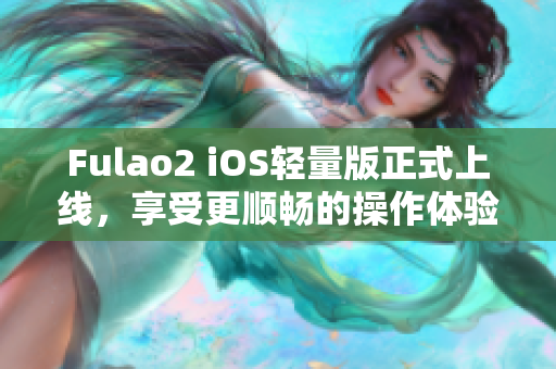 Fulao2 iOS輕量版正式上線，享受更順暢的操作體驗(yàn)