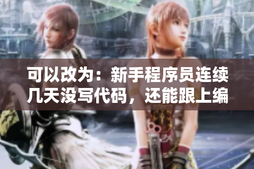 可以改為：新手程序員連續(xù)幾天沒寫代碼，還能跟上編程節(jié)奏嗎？