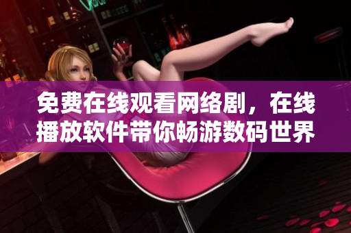 免費在線觀看網(wǎng)絡(luò)劇，在線播放軟件帶你暢游數(shù)碼世界