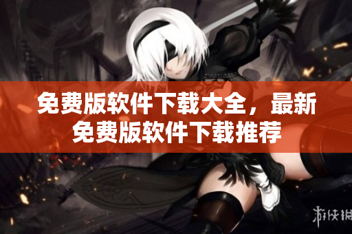 免費(fèi)版軟件下載大全，最新免費(fèi)版軟件下載推薦