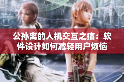 公孫離的人機交互之痛：軟件設計如何減輕用戶煩惱