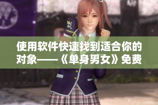 使用軟件快速找到適合你的對象——《單身男女》免費完整版觀看
