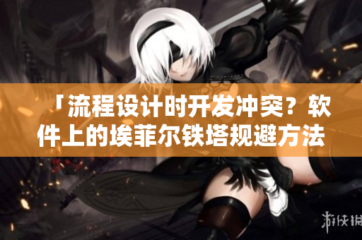 「流程設(shè)計時開發(fā)沖突？軟件上的埃菲爾鐵塔規(guī)避方法大揭秘！」