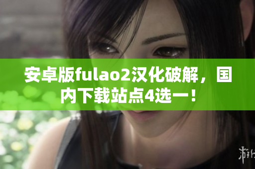 安卓版fulao2漢化破解，國內(nèi)下載站點4選一！