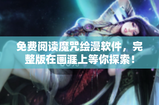免費閱讀魔咒繪漫軟件，完整版在畫涯上等你探索！