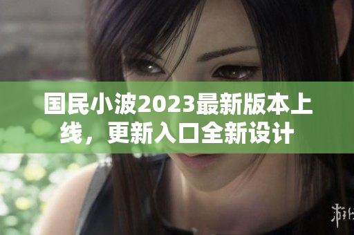 國(guó)民小波2023最新版本上線，更新入口全新設(shè)計(jì)