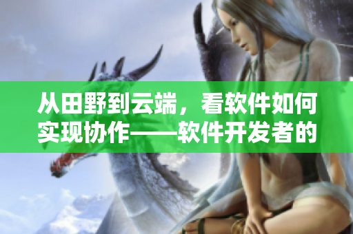 從田野到云端，看軟件如何實(shí)現(xiàn)協(xié)作——軟件開發(fā)者的進(jìn)化史