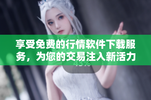 享受免費的行情軟件下載服務，為您的交易注入新活力！