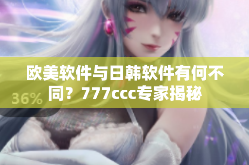 歐美軟件與日韓軟件有何不同？777ccc專家揭秘