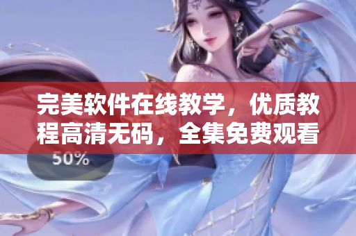 完美軟件在線教學(xué)，優(yōu)質(zhì)教程高清無(wú)碼，全集免費(fèi)觀看！