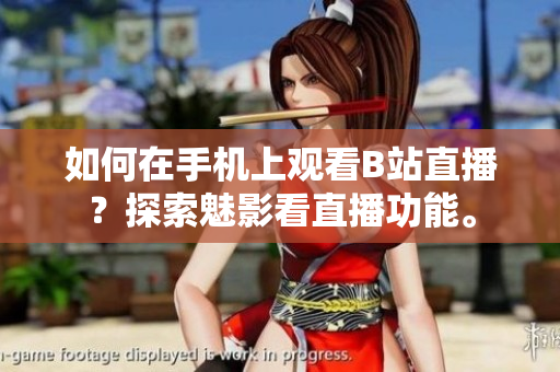 如何在手機上觀看B站直播？探索魅影看直播功能。