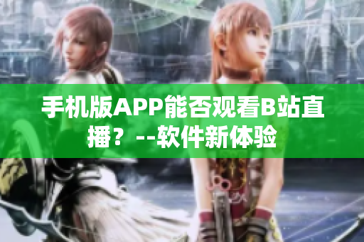 手機(jī)版APP能否觀看B站直播？--軟件新體驗(yàn)
