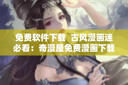 免費軟件下載  古風(fēng)漫畫迷必看：奇漫屋免費漫畫下載！