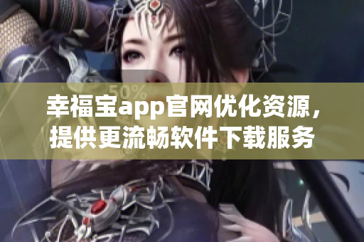 幸福寶app官網(wǎng)優(yōu)化資源，提供更流暢軟件下載服務(wù)