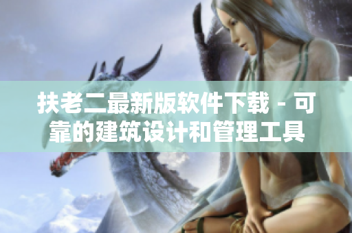 扶老二最新版軟件下載 - 可靠的建筑設(shè)計和管理工具
