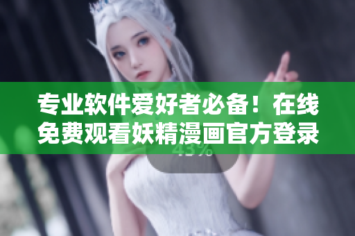 專業(yè)軟件愛好者必備！在線免費(fèi)觀看妖精漫畫官方登錄頁面