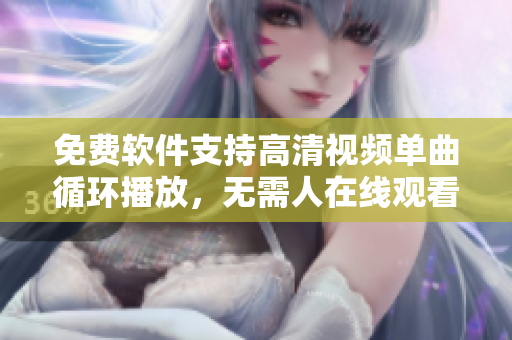 免費軟件支持高清視頻單曲循環(huán)播放，無需人在線觀看