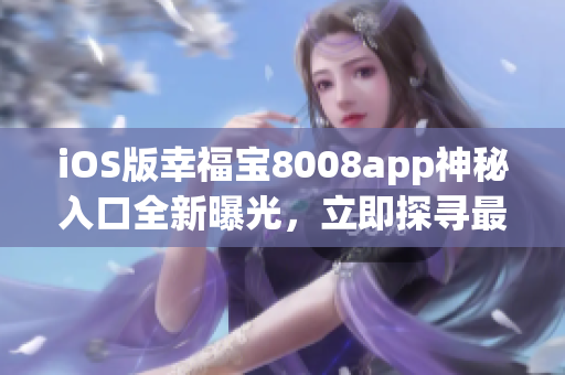 iOS版幸福寶8008app神秘入口全新曝光，立即探尋最新隱藏功能