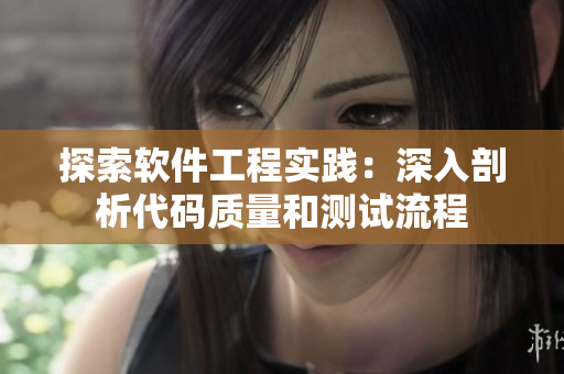探索軟件工程實(shí)踐：深入剖析代碼質(zhì)量和測(cè)試流程