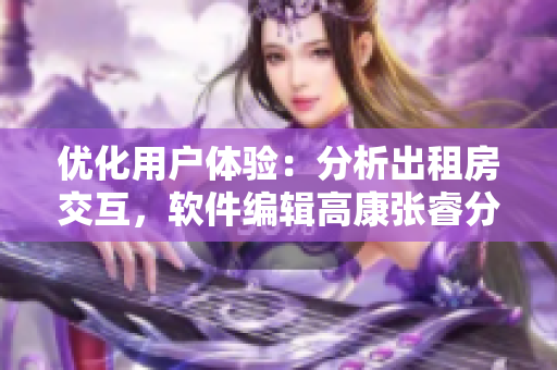 優(yōu)化用戶體驗：分析出租房交互，軟件編輯高康張睿分享設計思路
