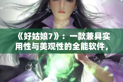 《好姑娘7》：一款兼具實(shí)用性與美觀性的全能軟件，值得嘗試！