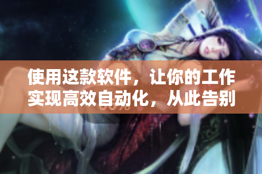 使用這款軟件，讓你的工作實(shí)現(xiàn)高效自動(dòng)化，從此告別繁瑣重復(fù)操作