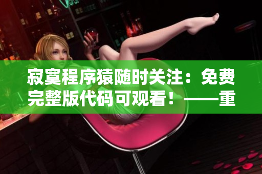 寂寞程序猿隨時關(guān)注：免費(fèi)完整版代碼可觀看！——重磅推薦