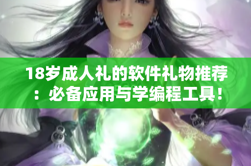 18歲成人禮的軟件禮物推薦：必備應(yīng)用與學(xué)編程工具！