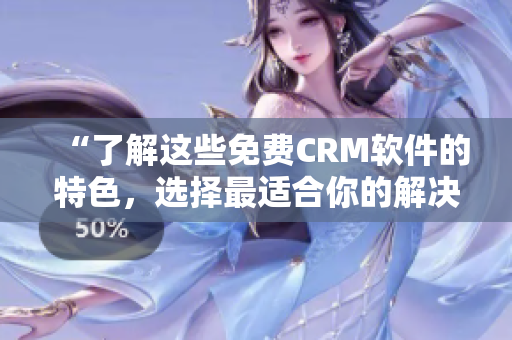 “了解這些免費(fèi)CRM軟件的特色，選擇最適合你的解決方案！”