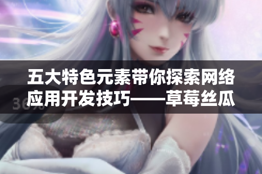 五大特色元素帶你探索網(wǎng)絡(luò)應(yīng)用開(kāi)發(fā)技巧——草莓絲瓜香蕉向日葵留言