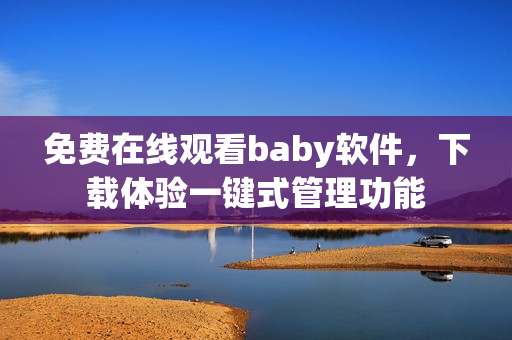 免費在線觀看baby軟件，下載體驗一鍵式管理功能
