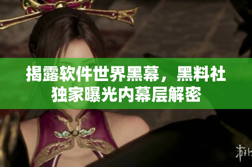 揭露軟件世界黑幕，黑料社獨(dú)家曝光內(nèi)幕層解密