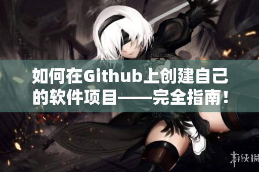 如何在Github上創(chuàng)建自己的軟件項(xiàng)目——完全指南！