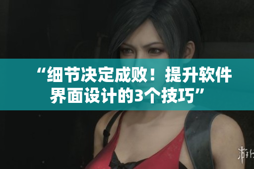 “細(xì)節(jié)決定成敗！提升軟件界面設(shè)計(jì)的3個(gè)技巧”