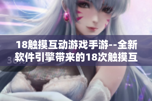 18觸摸互動(dòng)游戲手游--全新軟件引擎帶來的18次觸摸互動(dòng)游戲創(chuàng)新