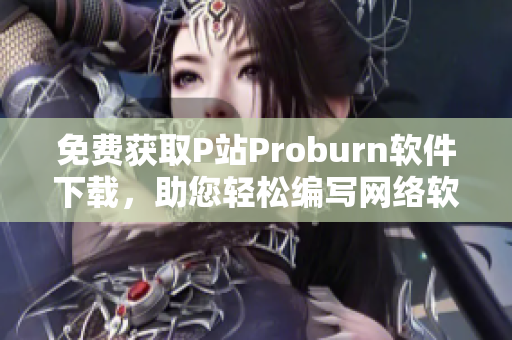 免費(fèi)獲取P站Proburn軟件下載，助您輕松編寫網(wǎng)絡(luò)軟件！