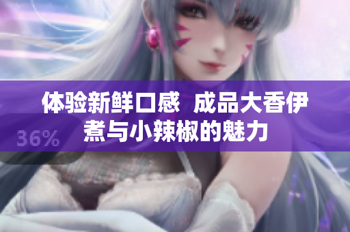體驗新鮮口感  成品大香伊煮與小辣椒的魅力