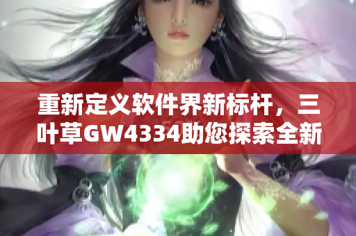 重新定義軟件界新標(biāo)桿，三葉草GW4334助您探索全新編程世界